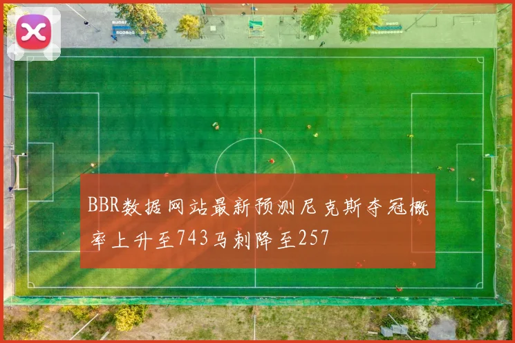BBR数据网站最新预测尼克斯夺冠概率上升至743马刺降至257