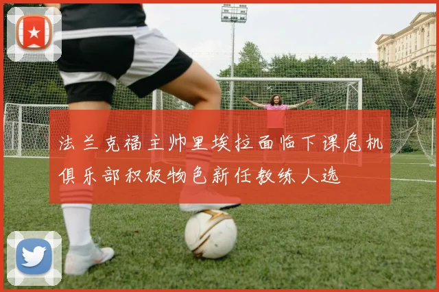 法兰克福主帅里埃拉面临下课危机俱乐部积极物色新任教练人选