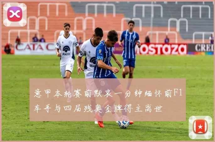 意甲本轮赛前默哀一分钟缅怀前F1车手与四届残奥金牌得主离世