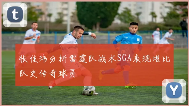 张佳玮分析雷霆队战术SGA表现堪比队史传奇球员