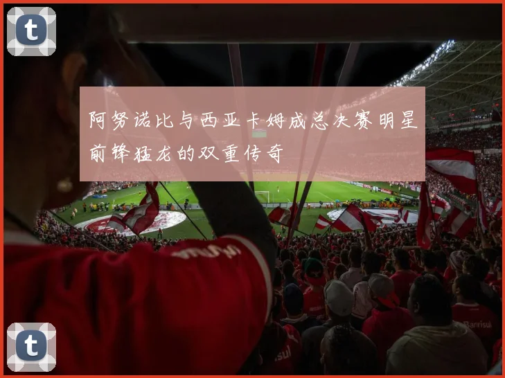 阿努诺比与西亚卡姆成总决赛明星前锋猛龙的双重传奇