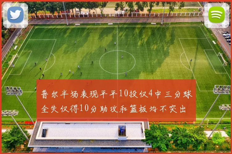 普尔半场表现平平10投仅4中三分球全失仅得10分助攻和篮板均不突出