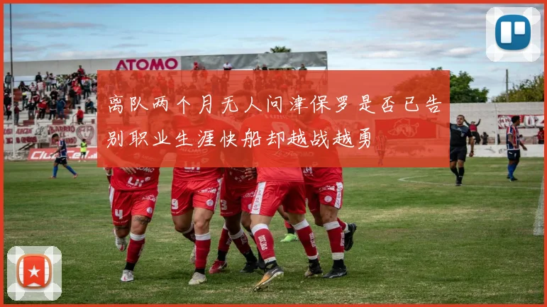 离队两个月无人问津保罗是否已告别职业生涯快船却越战越勇