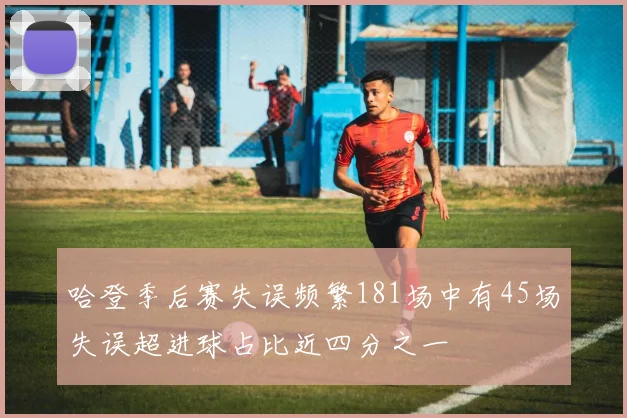 哈登季后赛失误频繁181场中有45场失误超进球占比近四分之一