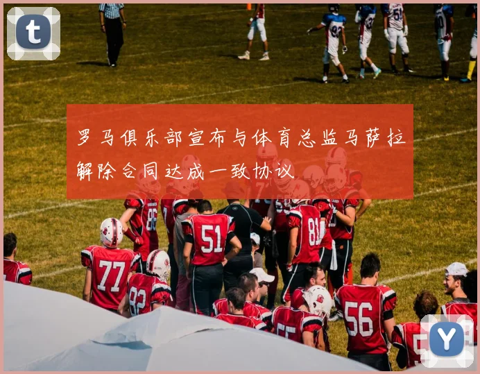 罗马俱乐部宣布与体育总监马萨拉解除合同达成一致协议