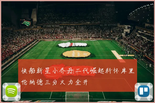 快船新星小乔丹二代崛起科怀库里伦纳德三分火力全开
